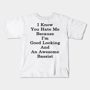 I Know You Hate Me Because I'm Good Looking And An Awesome Bassist Kids T-Shirt